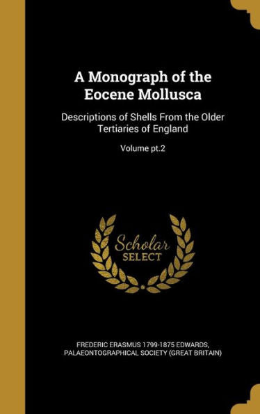 A Monograph Of The Eocene Mollusca: Descriptions Of Shells From The Older Tertiaries Of England; Volume Pt.2