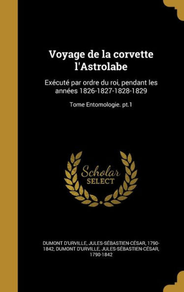 Voyage De La Corvette L'Astrolabe: Execut?Par Ordre Du Roi, Pendant Les Annees 1826-1827-1828-1829; Tome Entomologie. Pt.1 (French Edition)