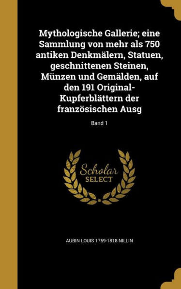 Mythologische Gallerie; Eine Sammlung Von Mehr Als 750 Antiken Denkm?ern, Statuen, Geschnittenen Steinen, M?zen Und Gem?den, Auf Den 191 ... Franzosischen Ausg; Band 1 (German Edition)