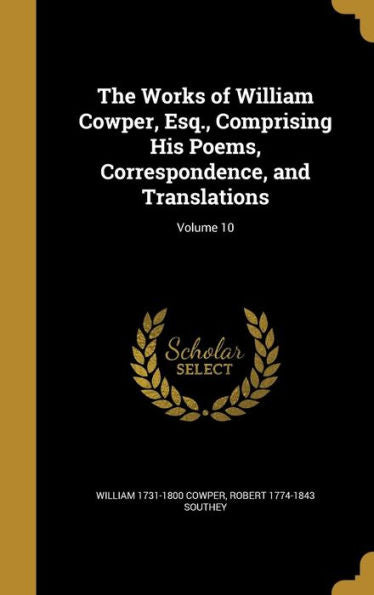 The Works Of William Cowper, Esq., Comprising His Poems, Correspondence, And Translations; Volume 10