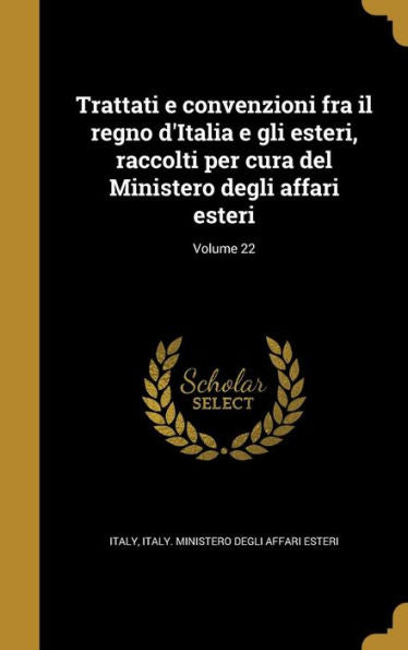 Trattati E Convenzioni Fra Il Regno D'Italia E Gli Esteri, Raccolti Per Cura Del Ministero Degli Affari Esteri; Volume 22 (Italian Edition)