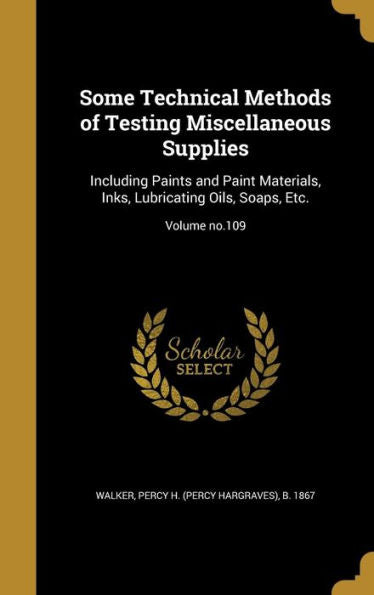 Some Technical Methods Of Testing Miscellaneous Supplies: Including Paints And Paint Materials, Inks, Lubricating Oils, Soaps, Etc.; Volume No.109