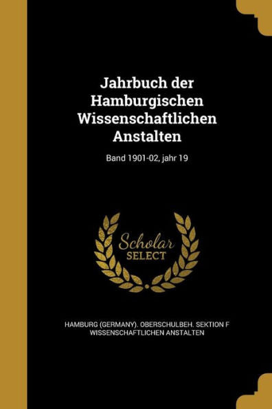 Jahrbuch Der Hamburgischen Wissenschaftlichen Anstalten; Band 1901-02, Jahr 19 (German Edition)