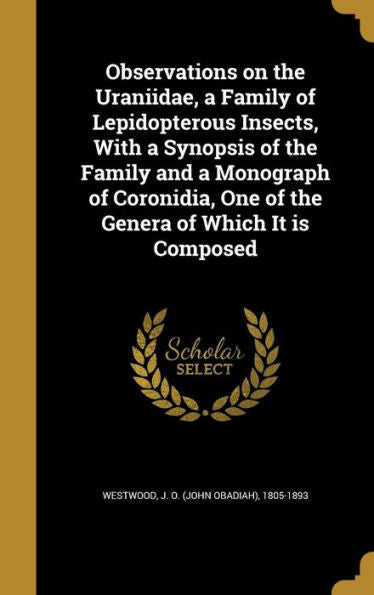 Observations On The Uraniidae, A Family Of Lepidopterous Insects, With A Synopsis Of The Family And A Monograph Of Coronidia, One Of The Genera Of Which It Is Composed