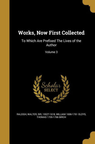 Works, Now First Collected: To Which Are Prefixed The Lives Of The Author; Volume 3
