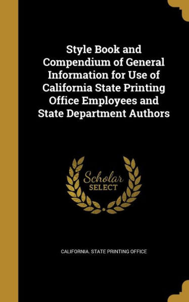 Style Book And Compendium Of General Information For Use Of California State Printing Office Employees And State Department Authors