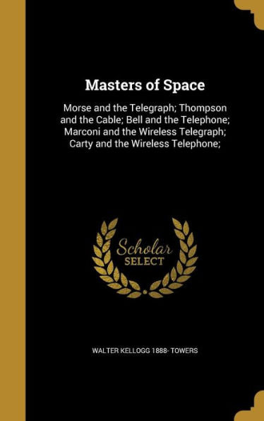 Masters Of Space: Morse And The Telegraph; Thompson And The Cable; Bell And The Telephone; Marconi And The Wireless Telegraph; Carty And The Wireless Telephone;