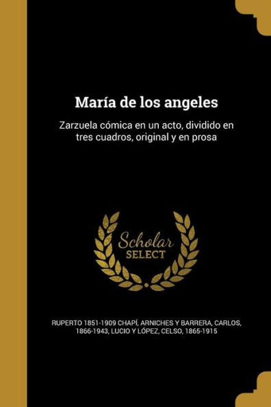 Mar?a De Los Angeles: Zarzuela C?ica En Un Acto, Dividido En Tres Cuadros, Original Y En Prosa (Spanish Edition)