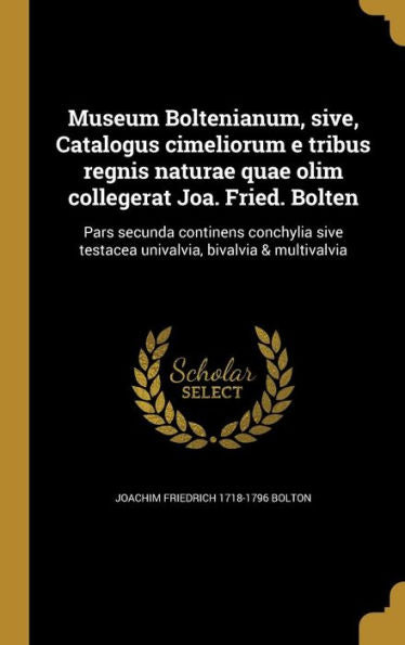 Museum Boltenianum, Sive, Catalogus Cimeliorum E Tribus Regnis Naturae Quae Olim Collegerat Joa. Fried. Bolten: Pars Secunda Continens Conchylia Sive ... Bivalvia & Multivalvia (Latin Edition)