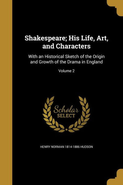 Shakespeare; His Life, Art, And Characters: With An Historical Sketch Of The Origin And Growth Of The Drama In England; Volume 2