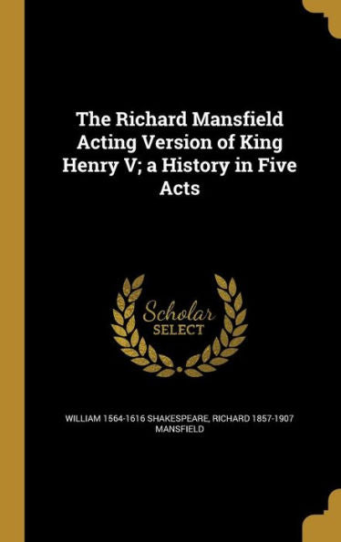 The Richard Mansfield Acting Version Of King Henry V; A History In Five Acts