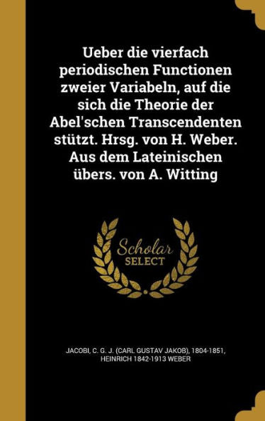 Ueber Die Vierfach Periodischen Functionen Zweier Variabeln, Auf Die Sich Die Theorie Der Abel'schen Transcendenten St?zt. Hrsg. Von H. Weber. Aus ... ?ers. Von A. Witting (German Edition)