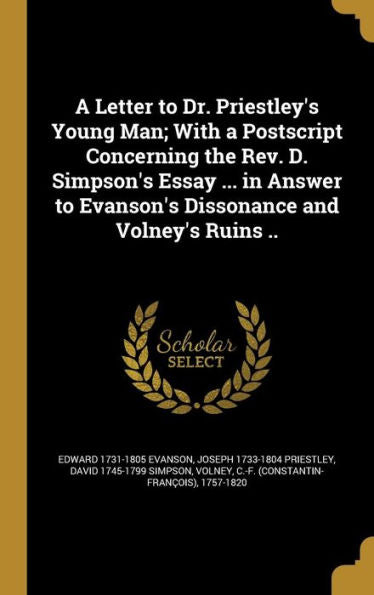 A Letter To Dr. Priestley's Young Man; With A Postscript Concerning The Rev. D. Simpson's Essay ... In Answer To Evanson's Dissonance And Volney's Ruins ..