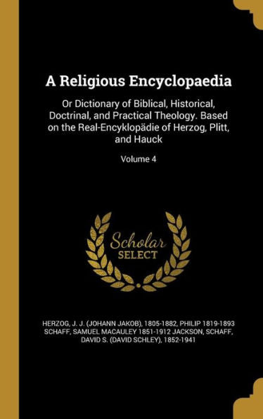 A Religious Encyclopaedia: Or Dictionary Of Biblical, Historical, Doctrinal, And Practical Theology. Based On The Real-Encyklop?ie Of Herzog, Plitt, And Hauck; Volume 4