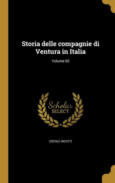 Storia Delle Compagnie Di Ventura In Italia; Volume 03 (Italian Edition)