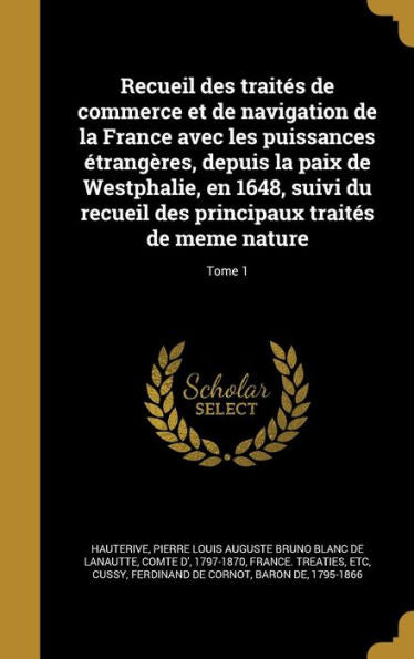 Recueil Des Traites De Commerce Et De Navigation De La France Avec Les Puissances Etrang?es, Depuis La Paix De Westphalie, En 1648, Suivi Du Recueil ... De Meme Nature; Tome 1 (French Edition)