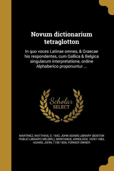 Novum Dictionarium Tetraglotton: In Quo Voces Latinae Omnes, & Graecae His Respondentes, Cum Gallica & Belgica Singularum Interpretatione, Ordine Alphaberico Proponuntur ... (Latin Edition)