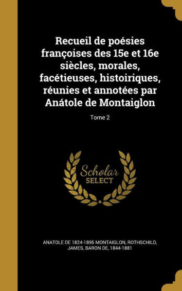 Recueil De Poésies Françoises Des 15E Et 16E Siècles, Morales, Facétieuses, Histoiriques, Réunies Et Annotées Par Anátole De Montaiglon; Tome 2 (French Edition)