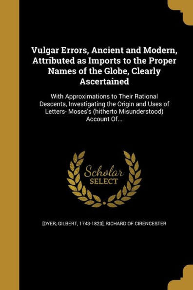 Vulgar Errors, Ancient And Modern, Attributed As Imports To The Proper Names Of The Globe, Clearly Ascertained