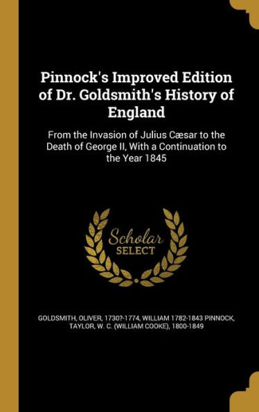 Pinnock'S Improved Edition Of Dr. Goldsmith'S History Of England: From The Invasion Of Julius Cæsar To The Death Of George Ii, With A Continuation To The Year 1845