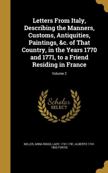 Letters From Italy, Describing The Manners, Customs, Antiquities, Paintings, &C. Of That Country, In The Years 1770 And 1771, To A Friend Residing In France; Volume 2