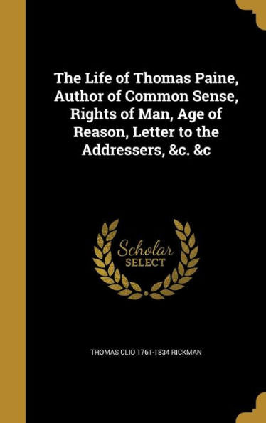 The Life Of Thomas Paine, Author Of Common Sense, Rights Of Man, Age Of Reason, Letter To The Addressers, &C. &C