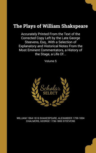 The Plays Of William Shakspeare: Accurately Printed From The Text Of The Corrected Copy Left By The Late George Steevens, Esq., With A Selection Of ... History Of The Stage, A Life Of...; Volume 5