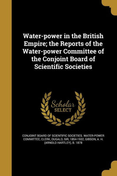Water-Power In The British Empire; The Reports Of The Water-Power Committee Of The Conjoint Board Of Scientific Societies