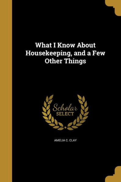 What I Know About Housekeeping, And A Few Other Things