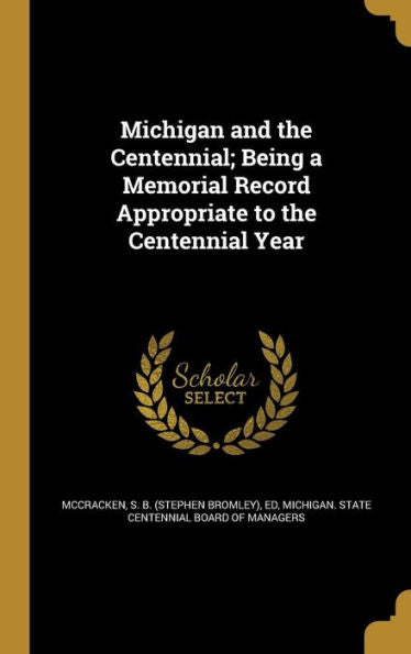 Michigan And The Centennial; Being A Memorial Record Appropriate To The Centennial Year
