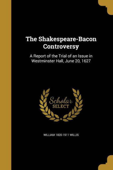 The Shakespeare-Bacon Controversy: A Report Of The Trial Of An Issue In Westminster Hall, June 20, 1627