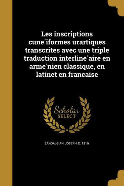 Les Inscriptions Cune´Iformes Urartiques Transcrites Avec Une Triple Traduction Interline´Aire En Arme´Nien Classique, En Latinet En Franc¸Aise (French Edition)