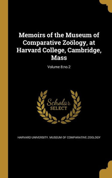 Memoirs Of The Museum Of Comparative Zoölogy, At Harvard College, Cambridge, Mass; Volume 8: No.2