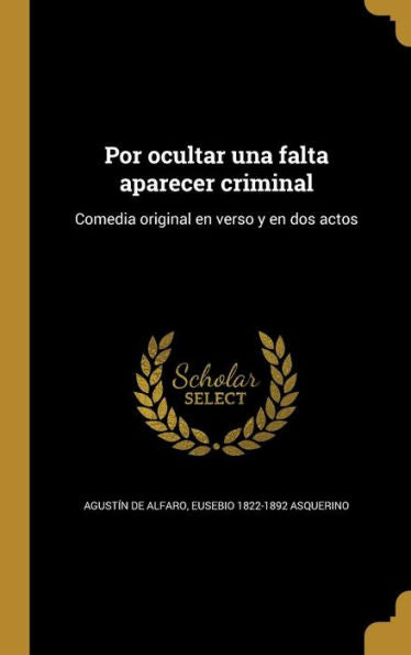 Por Ocultar Una Falta Aparecer Criminal: Comedia Original En Verso Y En Dos Actos (Spanish Edition)