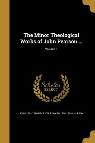 The Minor Theological Works Of John Pearson ...; Volume 1