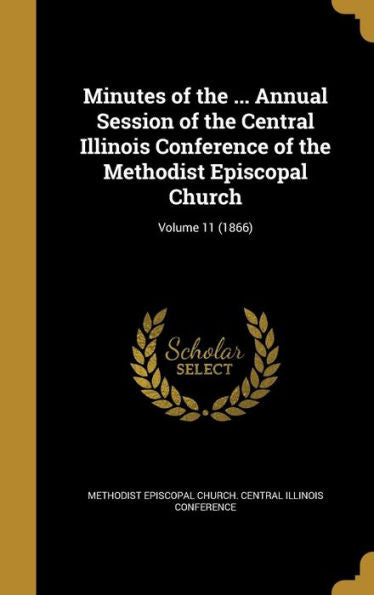 Minutes Of The ... Annual Session Of The Central Illinois Conference Of The Methodist Episcopal Church; Volume 11 (1866)