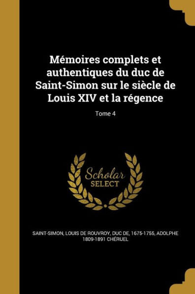 Mémoires Complets Et Authentiques Du Duc De Saint-Simon Sur Le Siècle De Louis Xiv Et La Régence; Tome 4 (French Edition)