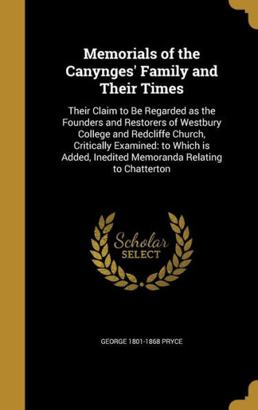 Memorials Of The Canynges' Family And Their Times: Their Claim To Be Regarded As The Founders And Restorers Of Westbury College And Redcliffe Church, ... Inedited Memoranda Relating To Chatterton