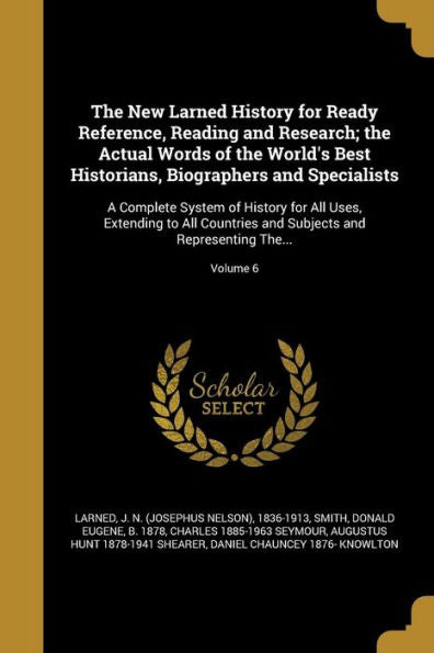 The New Larned History For Ready Reference, Reading And Research; The Actual Words Of The World'S Best Historians, Biographers And Specialists: A ... Subjects And Representing The...; Volume 6
