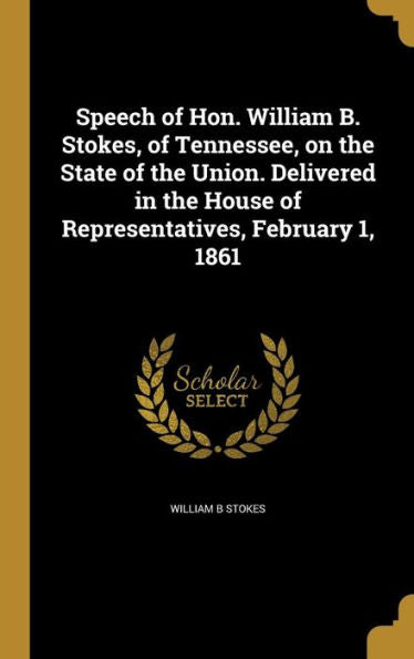 Speech Of Hon. William B. Stokes, Of Tennessee, On The State Of The Union. Delivered In The House Of Representatives, February 1, 1861