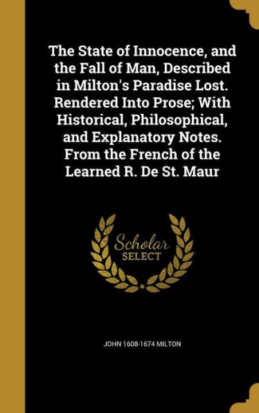 The State Of Innocence, And The Fall Of Man, Described In Milton'S Paradise Lost. Rendered Into Prose; With Historical, Philosophical, And Explanatory ... From The French Of The Learned R. De St. Maur