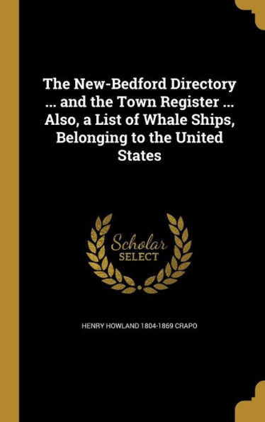 The New-Bedford Directory ... And The Town Register ... Also, A List Of Whale Ships, Belonging To The United States