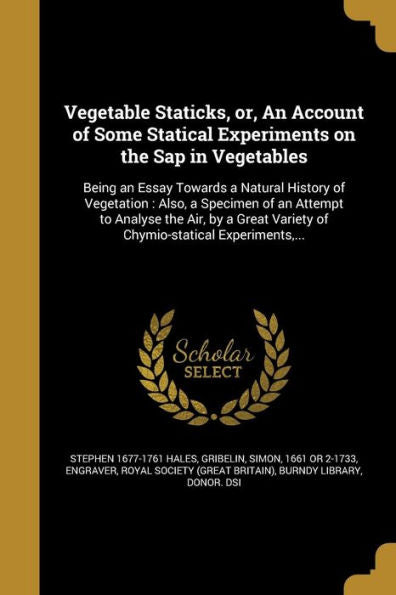 Vegetable Staticks, Or, An Account Of Some Statical Experiments On The Sap In Vegetables