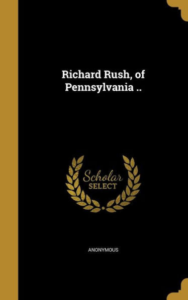Richard Rush, Of Pennsylvania ..