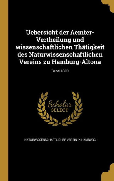 Uebersicht Der Aemter-Vertheilung Und Wissenschaftlichen Thätigkeit Des Naturwissenschaftlichen Vereins Zu Hamburg-Altona; Band 1869 (German Edition)