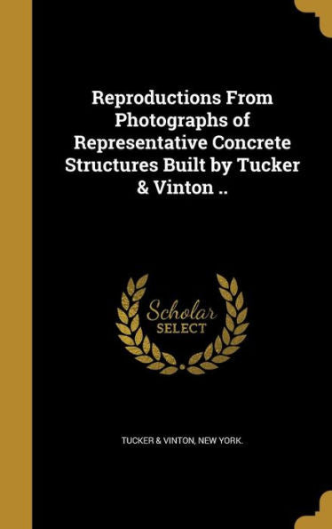 Reproductions From Photographs Of Representative Concrete Structures Built By Tucker & Vinton ..