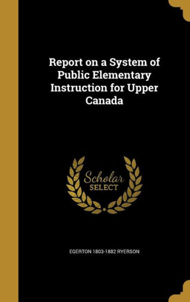 Report On A System Of Public Elementary Instruction For Upper Canada