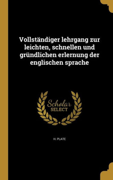 Vollständiger Lehrgang Zur Leichten, Schnellen Und Gründlichen Erlernung Der Englischen Sprache (German Edition)