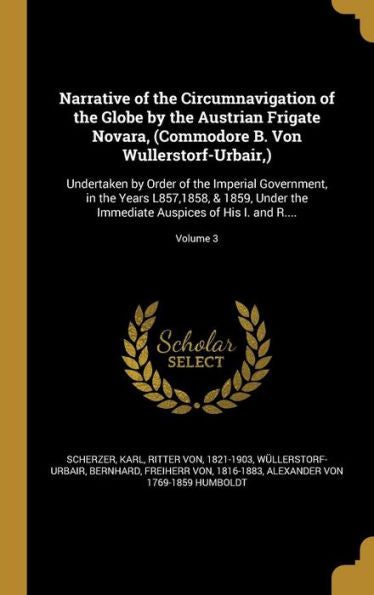 Narrative Of The Circumnavigation Of The Globe By The Austrian Frigate Novara, (Commodore B. Von Wullerstorf-Urbair, ): Undertaken By Order Of The ... Auspices Of His I. And R....; Volume 3