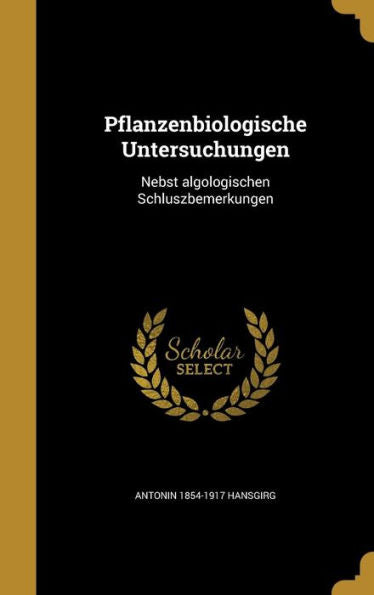 Pflanzenbiologische Untersuchungen: Nebst Algologischen Schluszbemerkungen (German Edition)